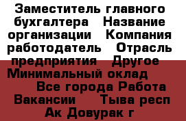 Заместитель главного бухгалтера › Название организации ­ Компания-работодатель › Отрасль предприятия ­ Другое › Минимальный оклад ­ 30 000 - Все города Работа » Вакансии   . Тыва респ.,Ак-Довурак г.